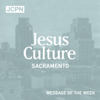 Jesus Culture Sacramento Message of the Week - Jesus Culture
