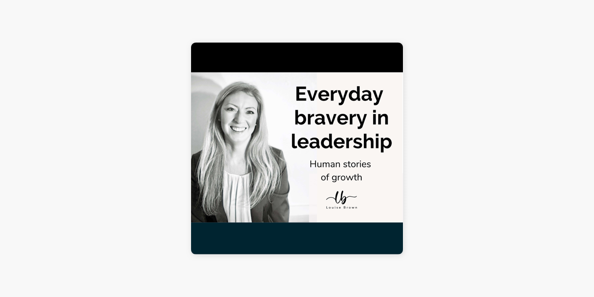 Everyday Bravery in Leadership with Louise Brown on Apple Podcasts
