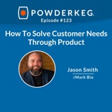 #123: How To Solve Customer Needs Through Product with Jason Smith of rMark Bio