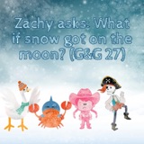 Zachy asks: What if snow got on the moon? (G&G 27)