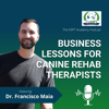 The K9PT Academy Podcast: Business lessons for canine rehab therapists - Francisco Maia