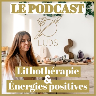 LUDS le podcast, lithothérapie et énergies positives
