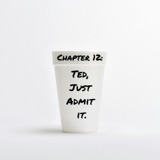 Chapter 12: Ted, Just Admit It.