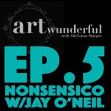 Art Wunderful Ep. 5 - Nonsensico with Jay O’Neil