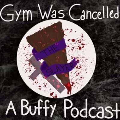 Gym Was Cancelled: A Buffy Podcast Gym Was Cancelled: A Buffy Podcast
