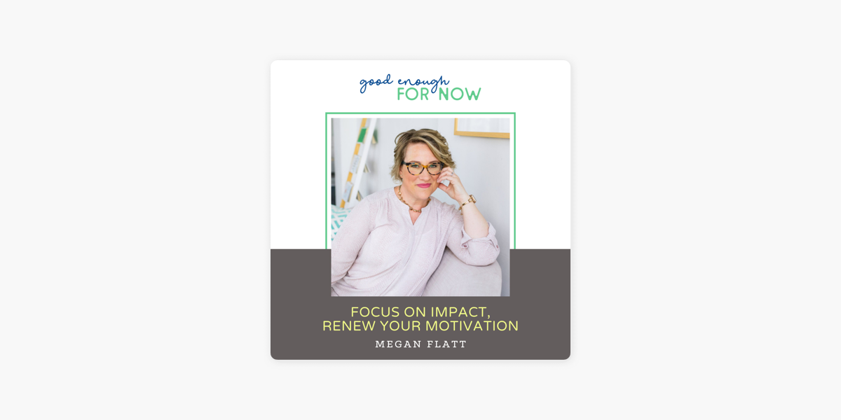 Good Enough For Now: Focus on Impact, Renew Your Motivation with Megan  Flatt on Apple Podcasts