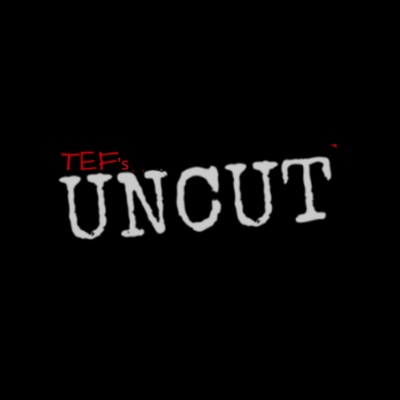 TEF's Uncut