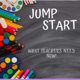 Jump Start!           What Teachers Need Now