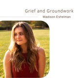 Grief and Groundwork | Madison Eshelman