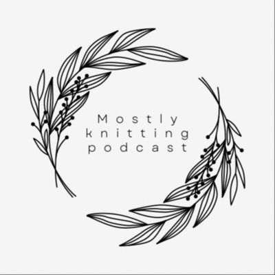 Mostly knitting podcast:Mostly knitting podcast