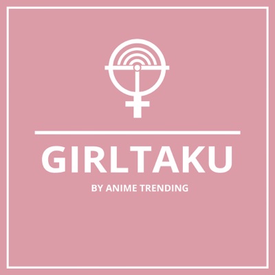 Girltaku Podcast by Anime Trending Girltaku Podcast by Anime Trending