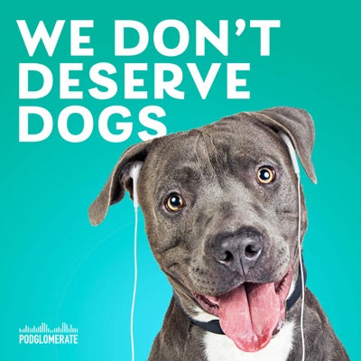 We Don't Deserve Dogs:The Podglomerate