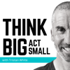 Think Big Act Small - Tristan White