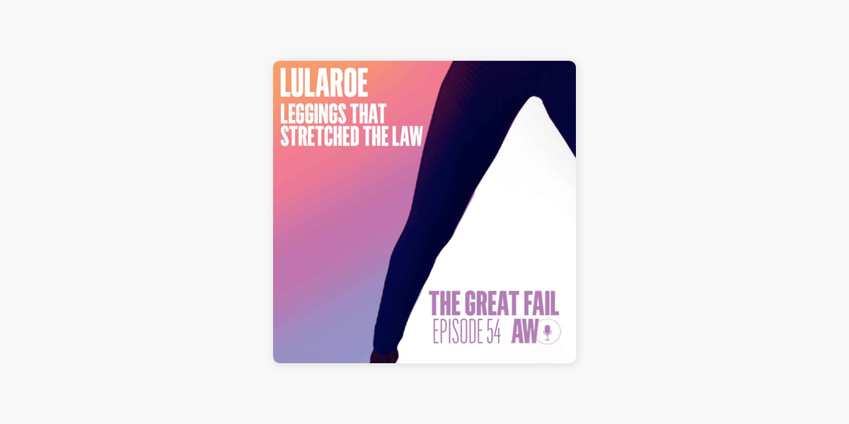 The Great Fail: Episode 54: LulaRoe Leggings Stretches the Law on Apple  Podcasts