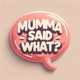 Mumma Said What?