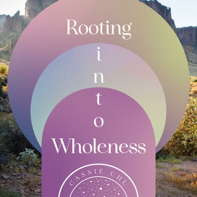 Rooting into Wholeness with Cassie Uhl Rooting into Wholeness with Cassie Uhl