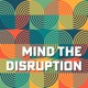 Mind The Disruption