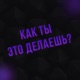 Как ты это делаешь?