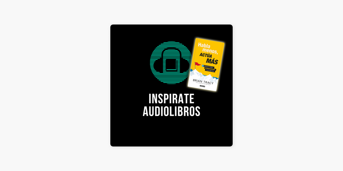 Inspirate Audiolibros: Habla menos, actúa más - Brian Tracy en Apple  Podcasts