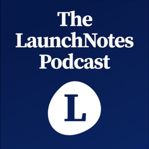 The LaunchNotes Podcast | Product Management, Product Marketing, Product Ops