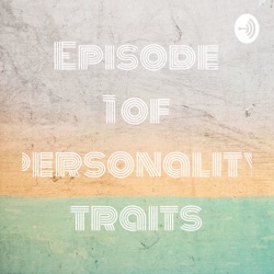 Episode 1 of personality traits