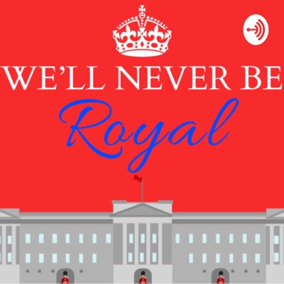 We’ll Never Be Royal Podcast:We’ll Never Be Royal Podcast