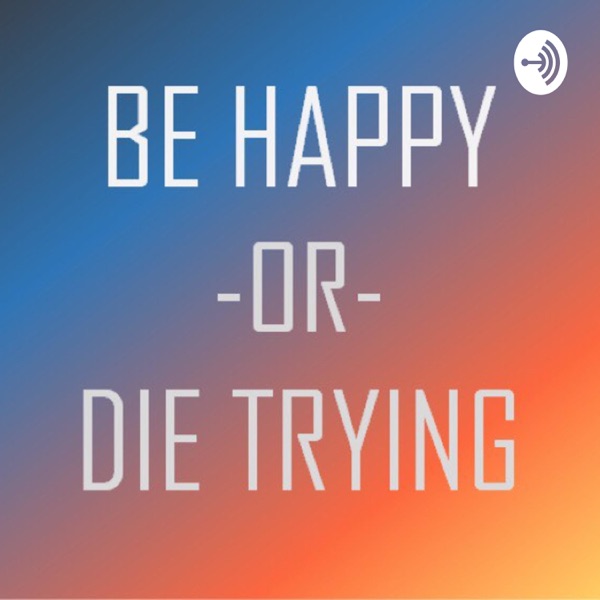 Be Happy or Die Trying