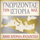 ΓΝΩΡΙΖΟΝΤΑΣ ΤΗΝ ΙΣΤΟΡΙΑ ΜΑΣ - 1000 ΧΡΟΝΙΑ ΒΥΖΑΝΤΙΟ