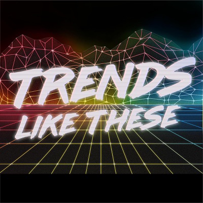 Trends Like These Trends Like These