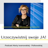 Urzeczywistnij swoje JA! Podcast Marty Iwanowskiej - Polkowskiej - MARTA IWANOWSKA-POLKOWSKA