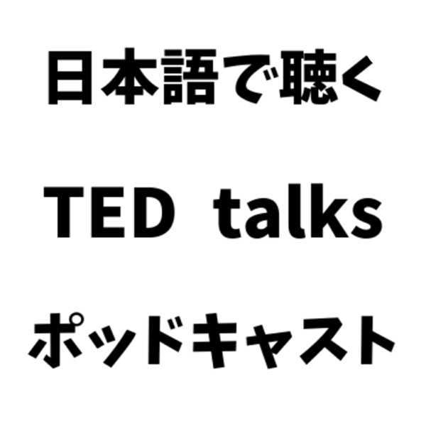 Ted Talks Japanese 日本語吹き替え音声ポッドキャスト Podcast