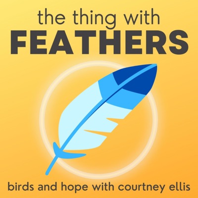 The Thing with Feathers: birds and hope with Courtney Ellis:Courtney Ellis