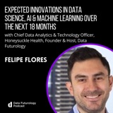 #220: Expected Innovations In Data Science, AI & Machine Learning Over the Next 18 Months With Felipe Flores, Podcast Host & Data Futurology Founder