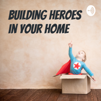 Building Heroes in Your Home podcast