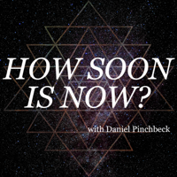 How Soon Is Now with Daniel Pinchbeck podcast