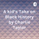 A kid's Take on Black History by Charlie Taylor