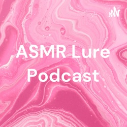  ASMR Lure Podcast