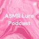  ASMR Lure Podcast