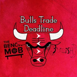 The Bench Mob Nba Podcast Bulls Mob S Trade Deadline Time For