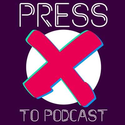 Press X To Podcast:Press X To Podcast
