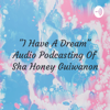 "I Have A Dream" Audio Podcasting Of Sha Honey Guiwanon - Sha Honey Guiwanon