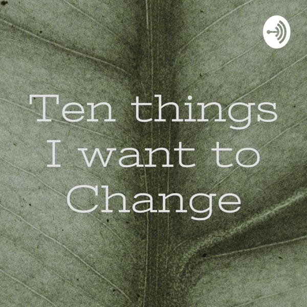 Ten things I want to Change