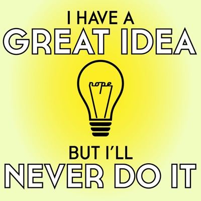 I Have A Great Idea, But I'll Never Do It I Have A Great Idea, But I'll Never Do It