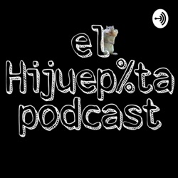 El Hijuep%ta Podcast 