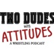 Two Dudes With Attitudes: A Wrestling Podcast