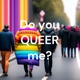 Do you QUEER me?