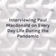 Interviewing Paul Macdonald on Every Day Life During the Pandemic