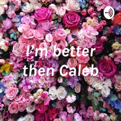 I’m better then Caleb