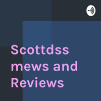 Scottdss mews and Reviews podcast