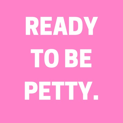 Ready to Be Petty Ready to Be Petty